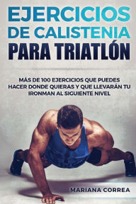 Title: 100 EJERCICIOS De CALISTENIA PARA TRIATLON: MAS De 100 EJERCICIOS QUE PUEDES HACER DONDE QUIERAS Y QUE LLEVARAN TU IRONMAN AL SIGUIENTE NIVEL, Author: Mariana Correa