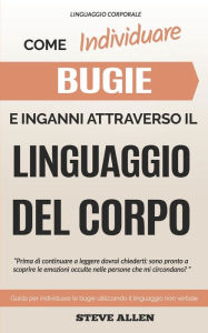 Title: Linguaggio Corporale - Come individuare bugie e inganni attraverso il linguaggio del corpo: Guida per individuare le bugie utilizzando il linguaggio non verbale, Author: Steve Allen