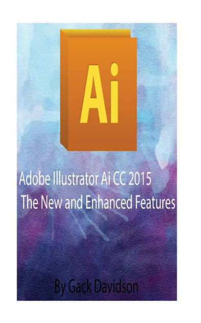 Adobe Illustrator Ai Cc 15 The New And Enhanced Features By Gack Davidson Paperback Barnes Noble