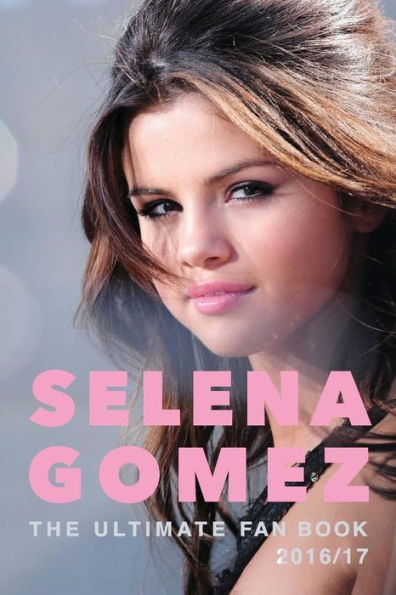 Selena Gomez The Ultimate Selena Gomez Fan Book Selena Gomez