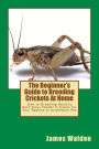 The Beginner's Guide to Breeding Crickets At Home: How to Breeding Healthy Nutritious Feeder Crickets for Your Reptile or Amphibian Pet