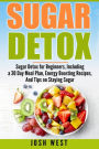 Sugar Detox: Sugar Detox for Beginners, Including a 30 Day Meal Plan, Energy Boosting Recipes, And Tips on Staying Sugar Free