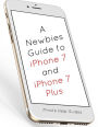 A Newbies Guide to iPhone 7 and iPhone 7 Plus: The Unofficial Handbook to iPhone and iOS 10 (Includes iPhone 5, 5s, 5c, iPhone 6, 6 Plus, 6s, 6s Plus, iPhone SE, iPhone 7 and 7 Plus)