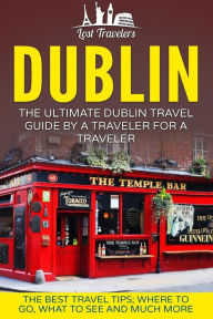 Title: Dublin: The Ultimate Dublin Travel Guide By A Traveler For A Traveler: The Best Travel Tips; Where To Go, What To See And Much More, Author: Lost Travelers
