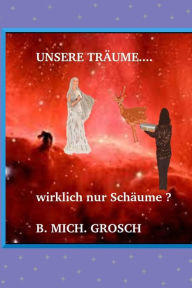 Title: Unsere Träume...: ..wirklich nur Schäume ?, Author: Bernd Michael Grosch