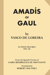 Title: Amadis of Gaul (Volume 3 of 4), Author: Garci Rodriguez De Montalvo