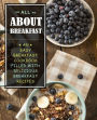 All About Breakfast: An Easy Breakfast Cookbook Filled With Delicious Breakfast Recipes