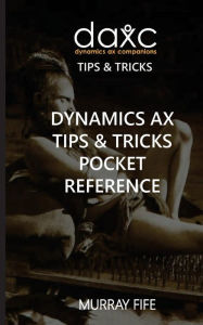 Title: Dynamics AX Tips & Tricks Pocket Reference, Author: Murray Fife