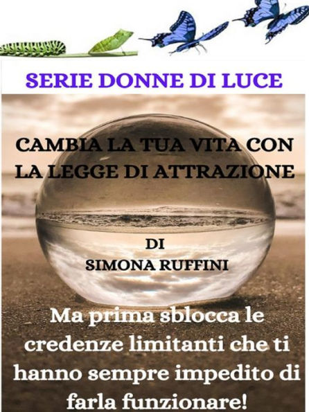 Cambia la tua vita con la Legge di Attrazione, ma prima sblocca le credenze limitanti che ti hanno sempre impedito di farla funzionare!: Ma prima sblocca le Credenze limitanti che ti hanno sempre impedito di farla funzionare!