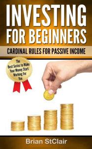 Title: Investing for Beginners: Cardinal Rules for Passive Income, Author: Brian Stclair