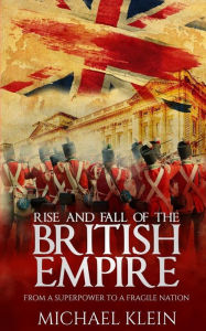 Title: Rise and Fall of the British Empire: From A Superpower to a Fragile Nation, Author: Michael Klein