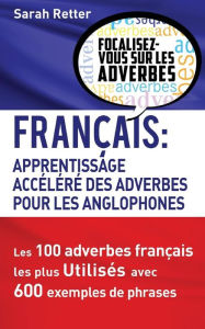 Title: Francais: Apprentissage Rapide des Adverbes pour Anglophones: Les 100 adverbes français les plus utilisés avec 600 exemples de phrases., Author: Sarah Retter