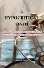 A Hypocritical Oath: The Problems With Our Health Care System And How To Manage Your Own Health Care Efficiently, Inexpensively And Naturally.
