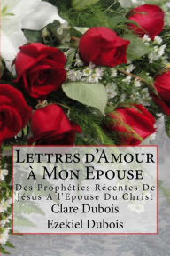 Title: Lettres D'Amour a Mon Epouse: Des Propheties Recentes de Jesus A L'Epouse Du Christ, Author: Clare DuBois