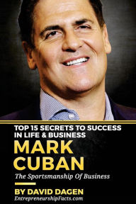 Title: MARK CUBAN - Top 15 Secrets To Success In Life & Business: The Sportsmanship Of Business, Author: David Dagen