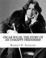 Oscar Wilde, the story of an unhappy friendship. By: Robert H.(Harborough) Sherard: Robert Harborough Sherard (3 December 1861 - 30 January 1943) was an English writer and journalist.