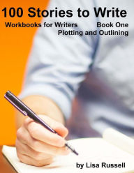 Title: 100 Stories to Write: Workbooks for Writers - #1 Plotting with an Outline, Author: Lisa Russell