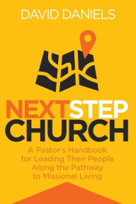 Title: Next Step Church: A Pastor's Handbook for Leading Their People Along the Pathway to Missional Living, Author: David Daniels