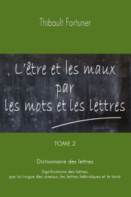 Title: L'Ã¯Â¿Â½tre et les maux par les mots et les lettres: Dictionnaire des lettres: Significations des lettres par la langue des oiseaux, les lettres hÃ¯Â¿Â½braÃ¯Â¿Â½ques et le tarot, Author: Thibault Fortuner