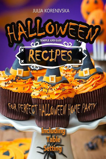Simple And Easy Recipes For Perfect Halloween Home Party Including Table Setting With Pictures Step By Step Guide By Julia Korenivska Paperback Barnes Noble