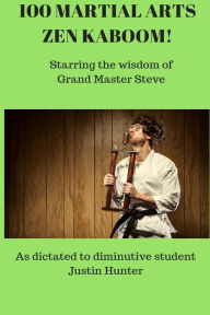 Title: 100 Martial Arts Zen Kaboom!: Starring the wisdom of Grand Master Steve, Author: Justin Hunter