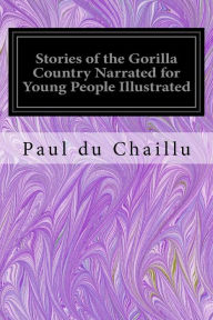 Title: Stories of the Gorilla Country Narrated for Young People Illustrated, Author: Paul du Chaillu