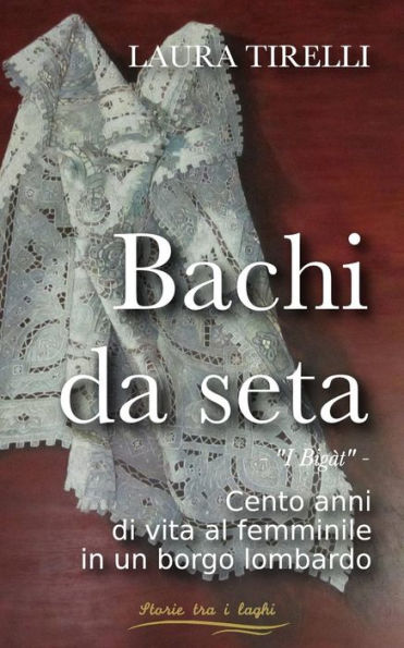 Bachi da seta: I bigàt - Cento anni di vita al femminile in un borgo lombardo