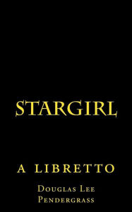 Title: Stargirl: a libretto, Author: Douglas Lee Pendergrass