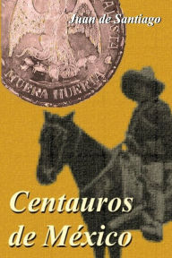 Title: Centauros de Mï¿½xico, Author: Juan De Santiago