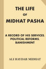 The Life of Midhat Pasha: A Record of His Services, Political Reforms, Banishment