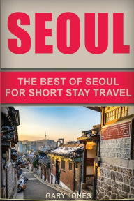 Title: Seoul Travel Guide: The Best Of Seoul For Short Stay Travel, Author: Gary Jones