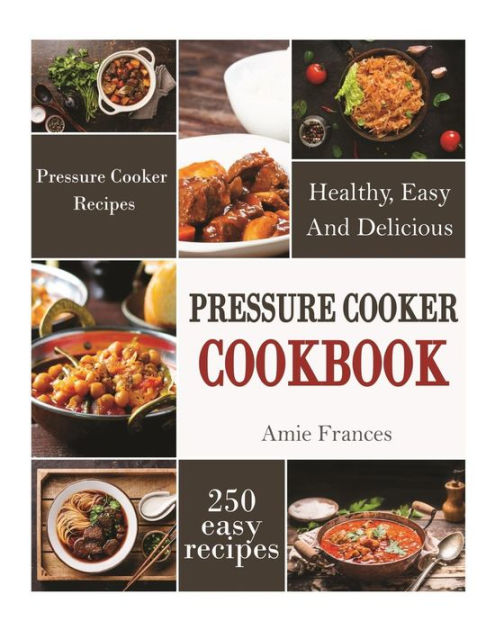 Pressure Cooker Cookbook 250 Healthy, Easy, And Delicious Pressure
