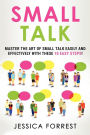 Small Talk: Master the Art of Small Talk Easily and Effectively with These 10 Easy Steps