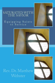 Title: Saturated with the Savior: Equipping Saints in Service, Author: Matthew William Webster