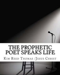 Title: The Prophetic Poet Speaks Life: The Prophetic Poet Speaks Life, Author: Kim Nicole Reed Thomas