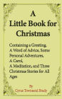 A Little Book for Christmas: Containing a Greeting, a Word of Advice, Some Personal Adventures, a Carol, a Meditation, and Three Christmas Stories for All Ages