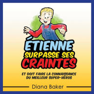 Title: Étienne Surpasse Ses Craintes: et doit faire la connaissance du meilleur super-héros, Author: Diana Baker
