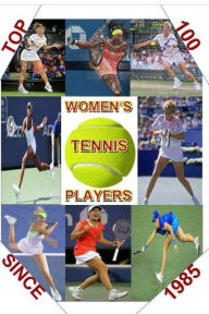 Title: Top 100 Women's Tennis Players Since 1985: The last Grand Slam champion to use a wooden racket was in 1983. By 1985 a new, power era had emerged. This is the only book to use an in depth ranking system to find the TOP 100 of the 