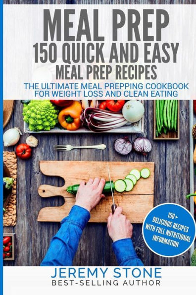 Meal Prep: 150 Quick and Easy Meal Prep Recipes - The Ultimate Meal Prepping Cookbook For Weight Loss and Clean Eating