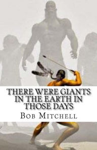 Title: There Were Giants In The Earth In Those Days: Remains Of Ancient Giants Revealed, Author: Bob Mitchell