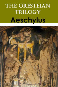 Title: The Oresteian Trilogy: Agamemnon; The Choephori; The Eumenides, Author: Aeschylus