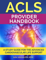 Title: ACLS Provider Handbook: Study Guide For The Advanced Cardiovascular Life Support, Author: Msn Julie Johnson Rn