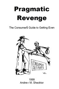 Title: Pragmatic Revenge: The Consumer's Guide to Getting Even, Author: Andrew M Shecktor