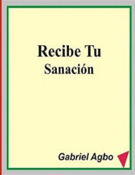Title: Recibe Tu Sanación, Author: Gabriel Agbo