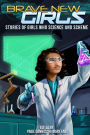 Brave New Girls: Stories of Girls Who Science and Scheme