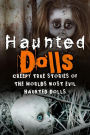 Haunted Dolls: Creepy True Stories Of The Worlds Most Evil Haunted Dolls