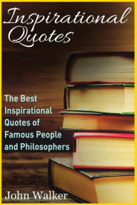 Title: Inspirational Quotes: The Best Inspirational Quotes of Famous People and Philosophers (famous quotes, happiness quotes, motivational quotes, love quotes, funny quotes), Author: John Walker