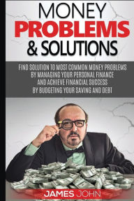 Title: Money Problems & Solutions: Money Management and Budgeting strategies to save Money for your retirement by learning investment basics, Author: James John MD