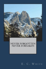 Title: Never Forgotten, Never Forsaken, Author: Emma C White