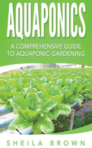 Title: Aquaponics: A Comprehensive Guide to Aquaponic Gardening, Author: Sheila Brown